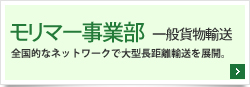 モリマー事業部  一般貨物輸送-全国的なネットワークで大型長距離輸送を展開。