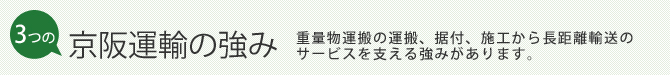 京阪運輸の強み-重量物運搬の運搬、据付、施工から長距離輸送のサービスを支える強みがあります。